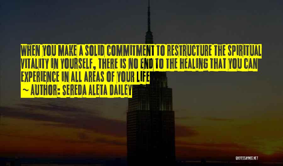 Sereda Aleta Dailey Quotes: When You Make A Solid Commitment To Restructure The Spiritual Vitality In Yourself, There Is No End To The Healing
