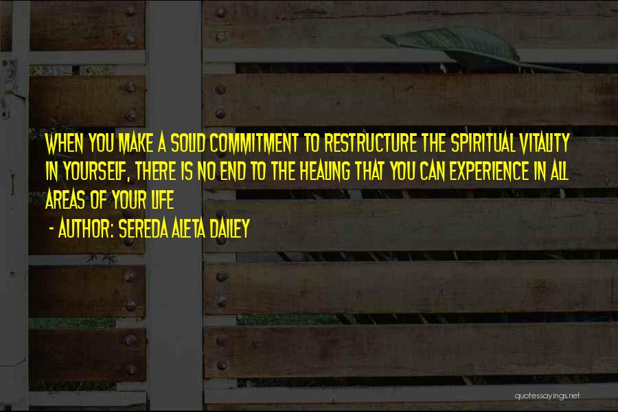 Sereda Aleta Dailey Quotes: When You Make A Solid Commitment To Restructure The Spiritual Vitality In Yourself, There Is No End To The Healing