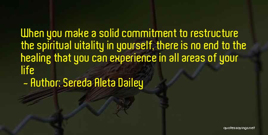 Sereda Aleta Dailey Quotes: When You Make A Solid Commitment To Restructure The Spiritual Vitality In Yourself, There Is No End To The Healing