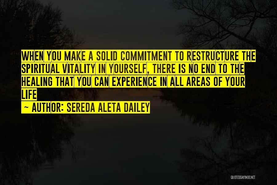 Sereda Aleta Dailey Quotes: When You Make A Solid Commitment To Restructure The Spiritual Vitality In Yourself, There Is No End To The Healing