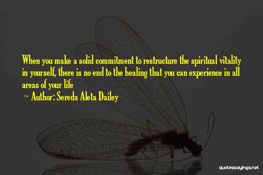 Sereda Aleta Dailey Quotes: When You Make A Solid Commitment To Restructure The Spiritual Vitality In Yourself, There Is No End To The Healing