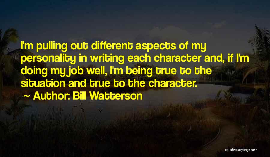 Bill Watterson Quotes: I'm Pulling Out Different Aspects Of My Personality In Writing Each Character And, If I'm Doing My Job Well, I'm