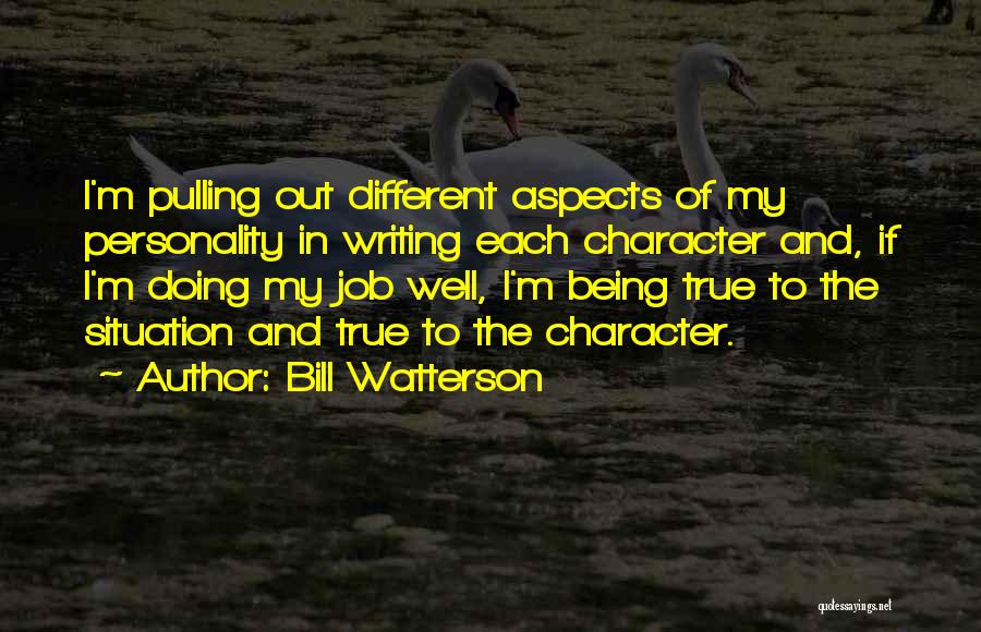 Bill Watterson Quotes: I'm Pulling Out Different Aspects Of My Personality In Writing Each Character And, If I'm Doing My Job Well, I'm