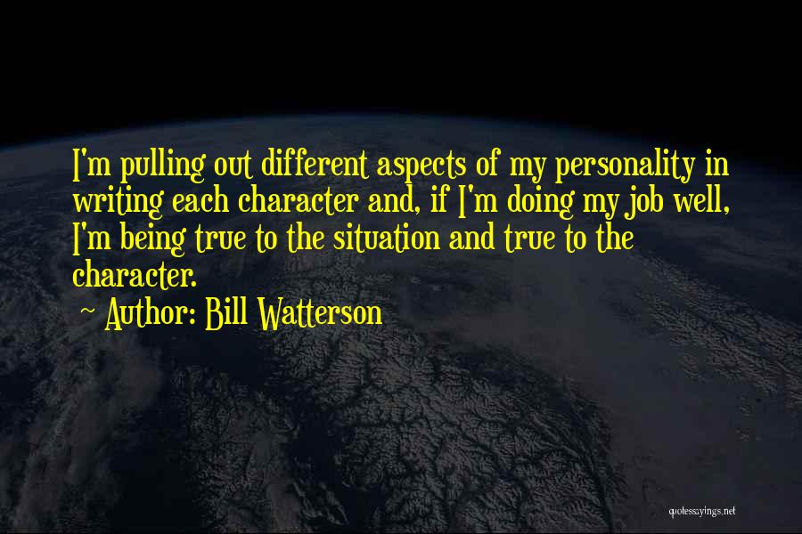 Bill Watterson Quotes: I'm Pulling Out Different Aspects Of My Personality In Writing Each Character And, If I'm Doing My Job Well, I'm