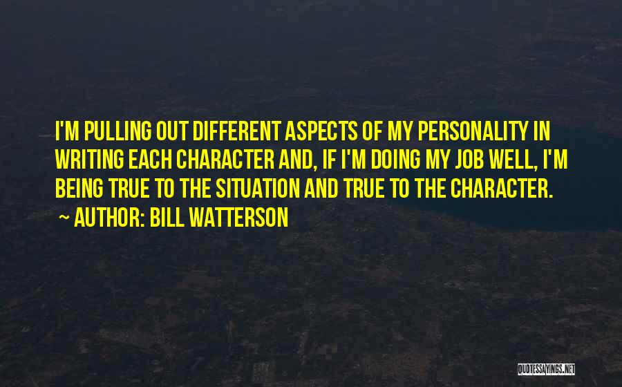 Bill Watterson Quotes: I'm Pulling Out Different Aspects Of My Personality In Writing Each Character And, If I'm Doing My Job Well, I'm