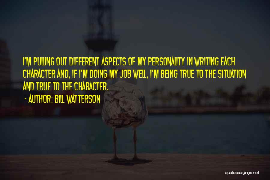 Bill Watterson Quotes: I'm Pulling Out Different Aspects Of My Personality In Writing Each Character And, If I'm Doing My Job Well, I'm