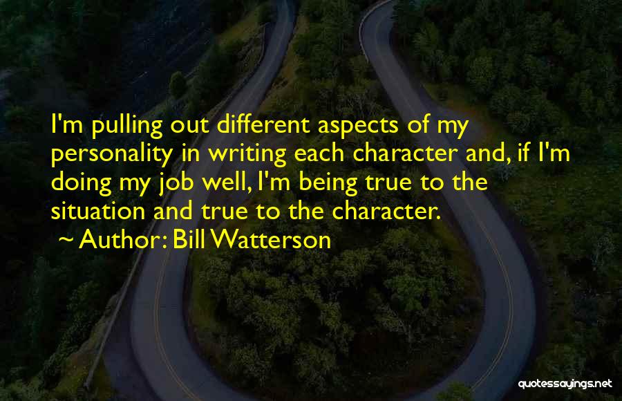 Bill Watterson Quotes: I'm Pulling Out Different Aspects Of My Personality In Writing Each Character And, If I'm Doing My Job Well, I'm