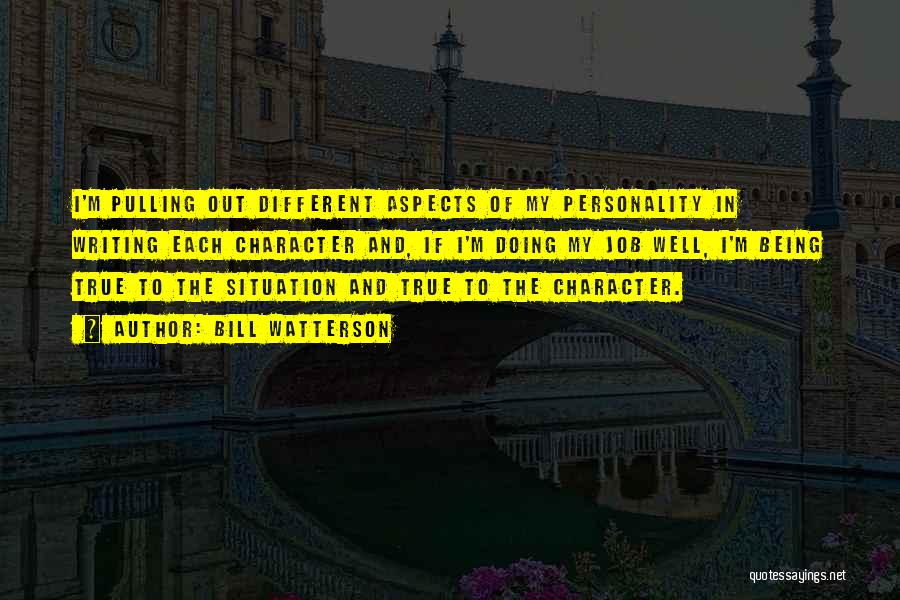 Bill Watterson Quotes: I'm Pulling Out Different Aspects Of My Personality In Writing Each Character And, If I'm Doing My Job Well, I'm