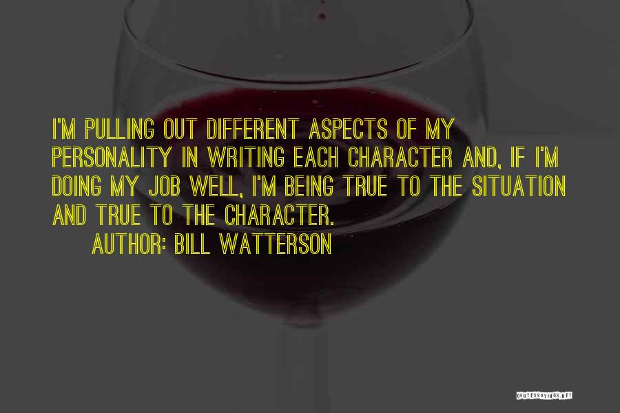 Bill Watterson Quotes: I'm Pulling Out Different Aspects Of My Personality In Writing Each Character And, If I'm Doing My Job Well, I'm