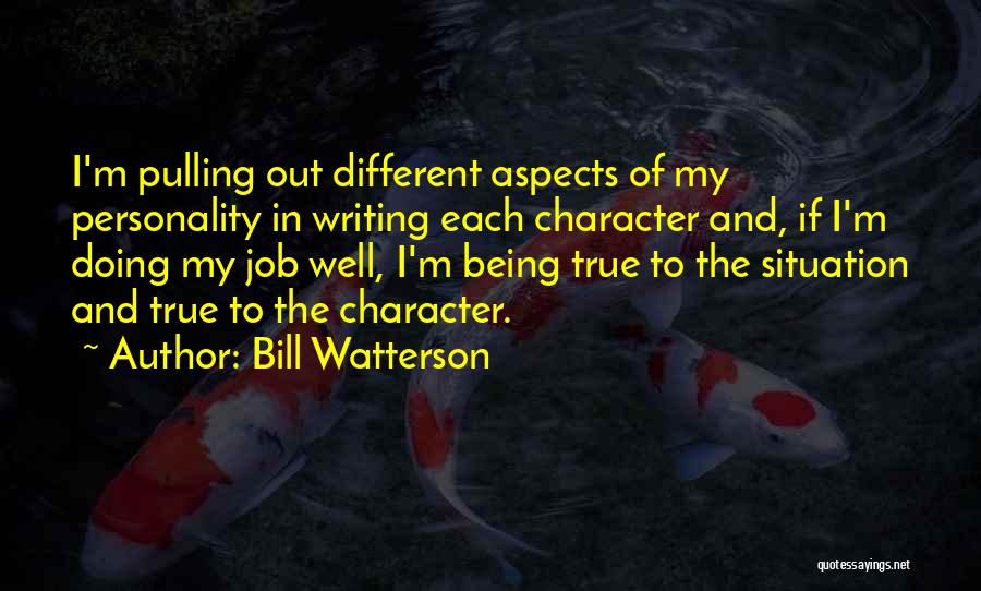 Bill Watterson Quotes: I'm Pulling Out Different Aspects Of My Personality In Writing Each Character And, If I'm Doing My Job Well, I'm