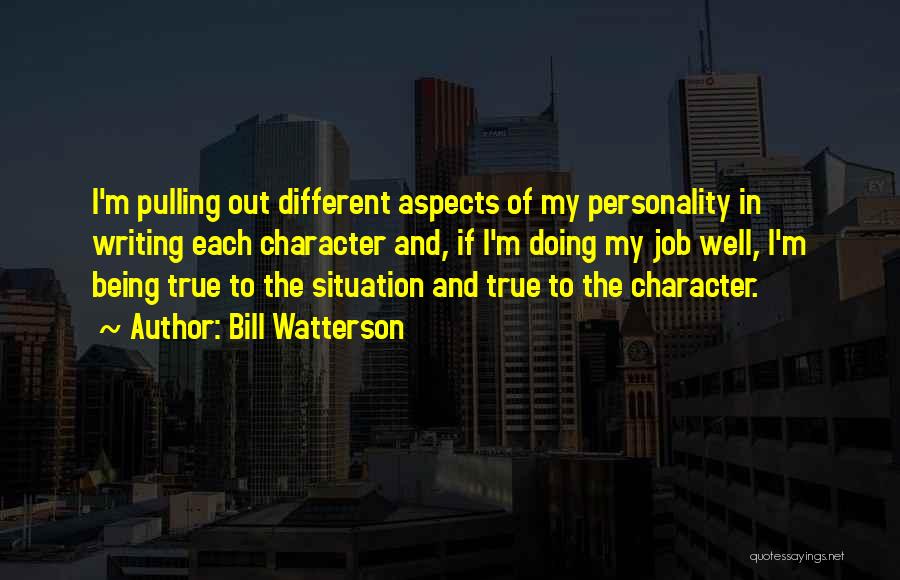 Bill Watterson Quotes: I'm Pulling Out Different Aspects Of My Personality In Writing Each Character And, If I'm Doing My Job Well, I'm