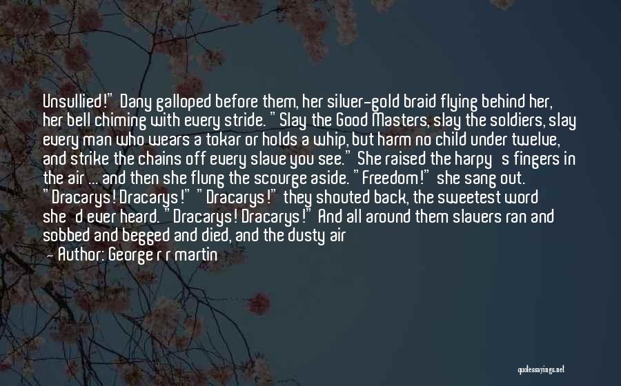 George R R Martin Quotes: Unsullied! Dany Galloped Before Them, Her Silver-gold Braid Flying Behind Her, Her Bell Chiming With Every Stride. Slay The Good