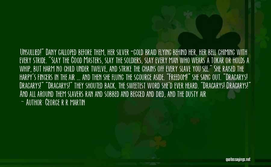 George R R Martin Quotes: Unsullied! Dany Galloped Before Them, Her Silver-gold Braid Flying Behind Her, Her Bell Chiming With Every Stride. Slay The Good