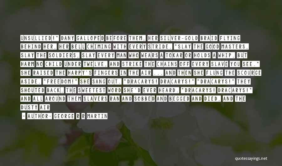 George R R Martin Quotes: Unsullied! Dany Galloped Before Them, Her Silver-gold Braid Flying Behind Her, Her Bell Chiming With Every Stride. Slay The Good