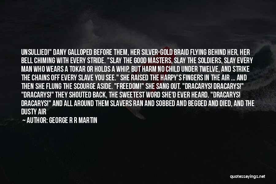 George R R Martin Quotes: Unsullied! Dany Galloped Before Them, Her Silver-gold Braid Flying Behind Her, Her Bell Chiming With Every Stride. Slay The Good