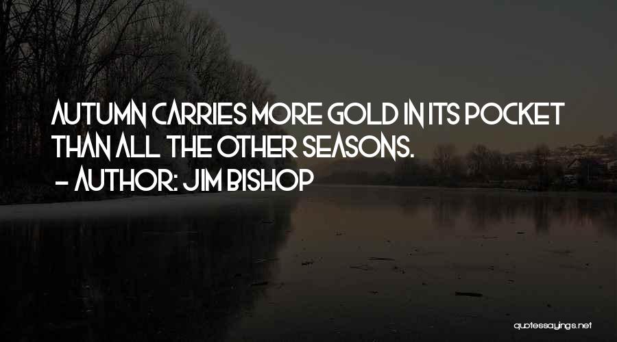 Jim Bishop Quotes: Autumn Carries More Gold In Its Pocket Than All The Other Seasons.