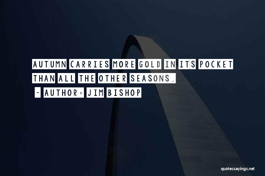 Jim Bishop Quotes: Autumn Carries More Gold In Its Pocket Than All The Other Seasons.