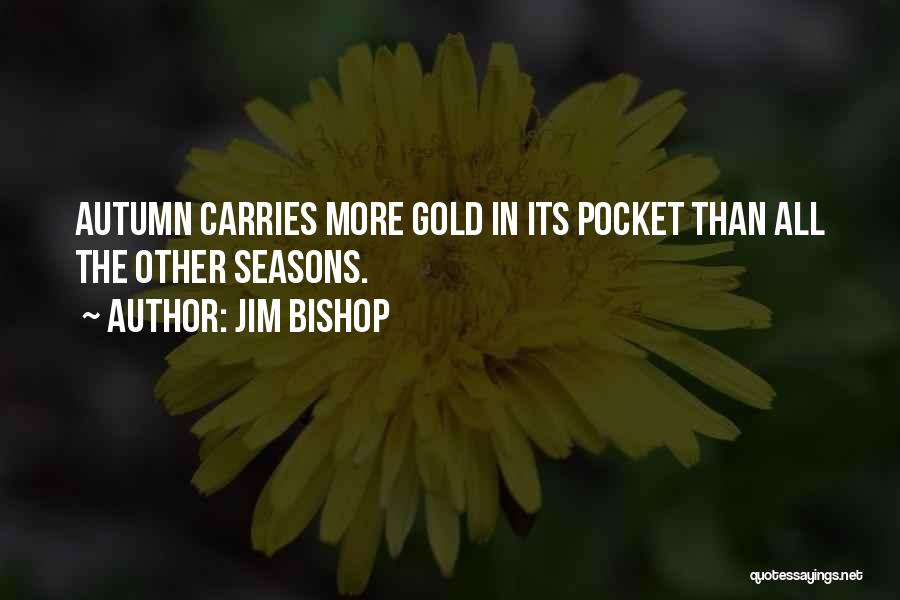 Jim Bishop Quotes: Autumn Carries More Gold In Its Pocket Than All The Other Seasons.