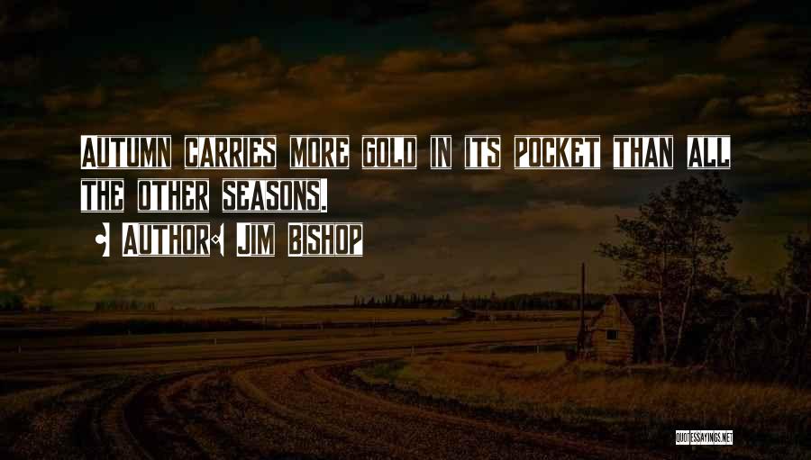 Jim Bishop Quotes: Autumn Carries More Gold In Its Pocket Than All The Other Seasons.