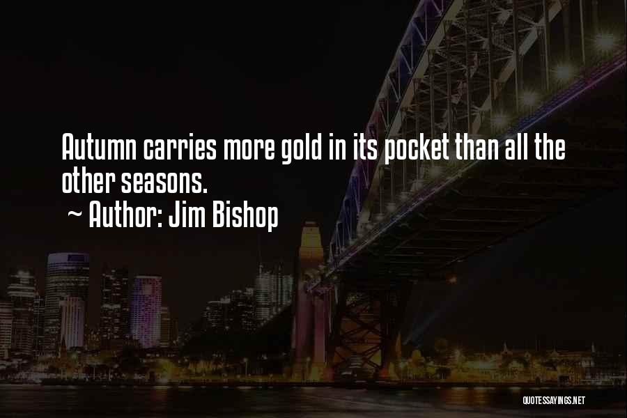 Jim Bishop Quotes: Autumn Carries More Gold In Its Pocket Than All The Other Seasons.
