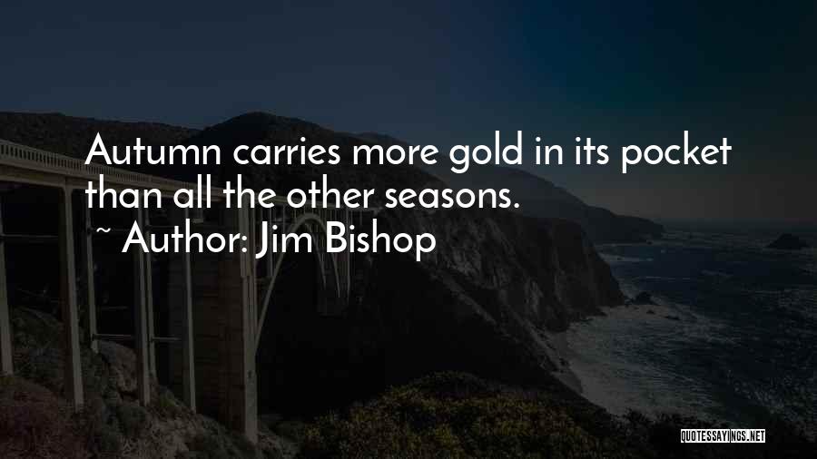 Jim Bishop Quotes: Autumn Carries More Gold In Its Pocket Than All The Other Seasons.