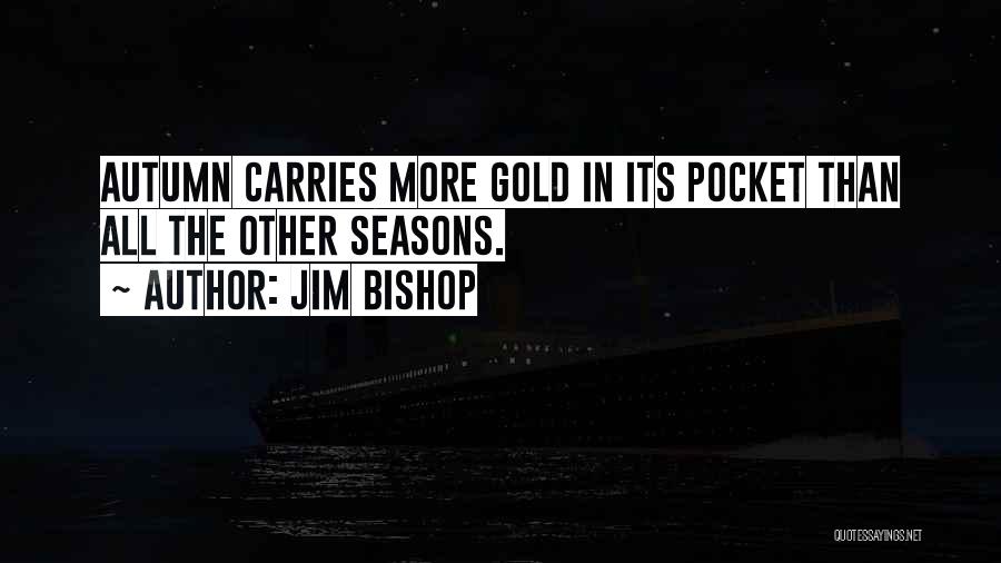 Jim Bishop Quotes: Autumn Carries More Gold In Its Pocket Than All The Other Seasons.