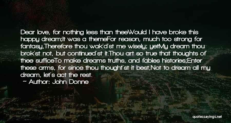 John Donne Quotes: Dear Love, For Nothing Less Than Theewould I Have Broke This Happy Dream;it Was A Themefor Reason, Much Too Strong