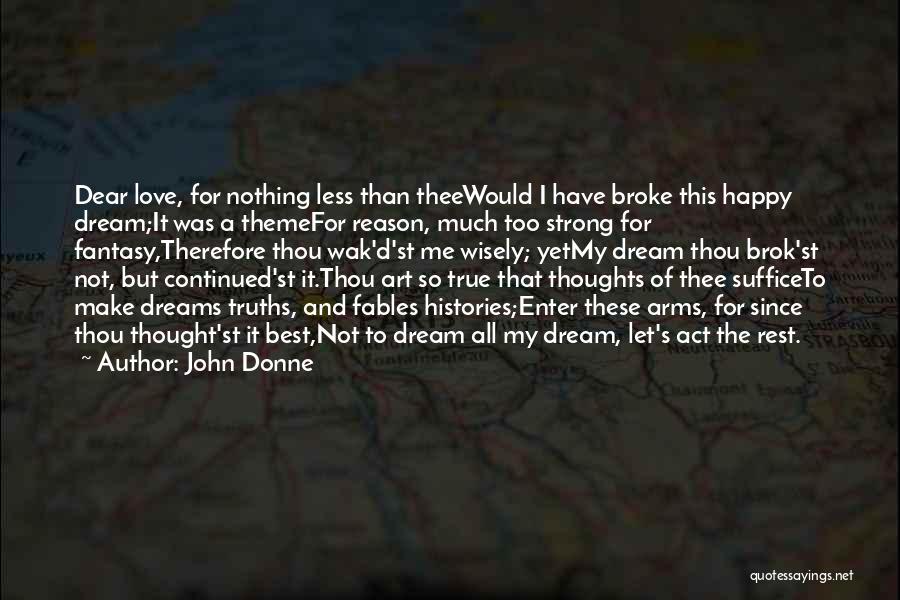 John Donne Quotes: Dear Love, For Nothing Less Than Theewould I Have Broke This Happy Dream;it Was A Themefor Reason, Much Too Strong