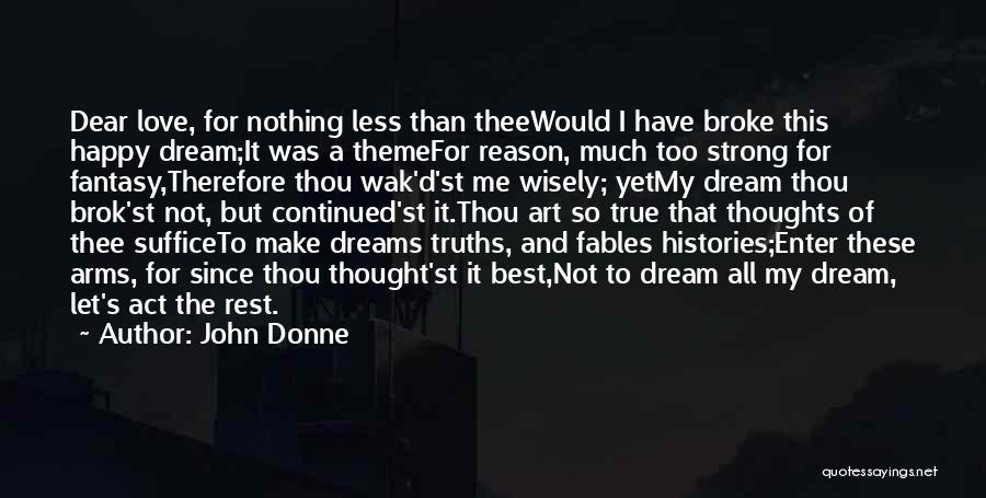 John Donne Quotes: Dear Love, For Nothing Less Than Theewould I Have Broke This Happy Dream;it Was A Themefor Reason, Much Too Strong