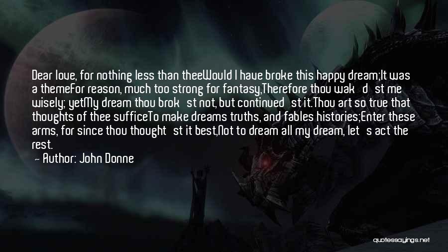 John Donne Quotes: Dear Love, For Nothing Less Than Theewould I Have Broke This Happy Dream;it Was A Themefor Reason, Much Too Strong