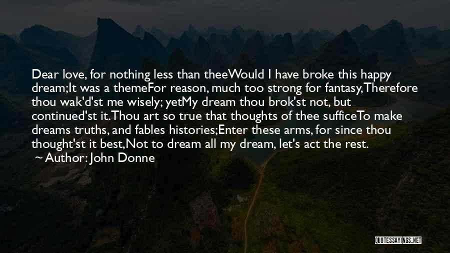 John Donne Quotes: Dear Love, For Nothing Less Than Theewould I Have Broke This Happy Dream;it Was A Themefor Reason, Much Too Strong