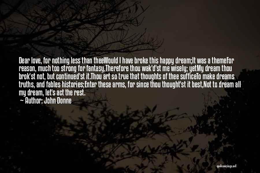 John Donne Quotes: Dear Love, For Nothing Less Than Theewould I Have Broke This Happy Dream;it Was A Themefor Reason, Much Too Strong