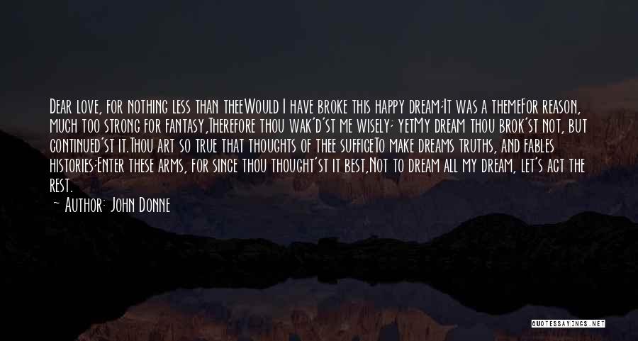 John Donne Quotes: Dear Love, For Nothing Less Than Theewould I Have Broke This Happy Dream;it Was A Themefor Reason, Much Too Strong