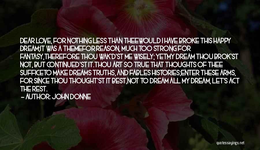 John Donne Quotes: Dear Love, For Nothing Less Than Theewould I Have Broke This Happy Dream;it Was A Themefor Reason, Much Too Strong