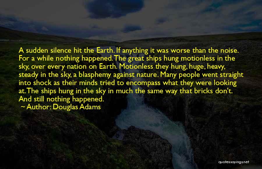 Douglas Adams Quotes: A Sudden Silence Hit The Earth. If Anything It Was Worse Than The Noise. For A While Nothing Happened. The