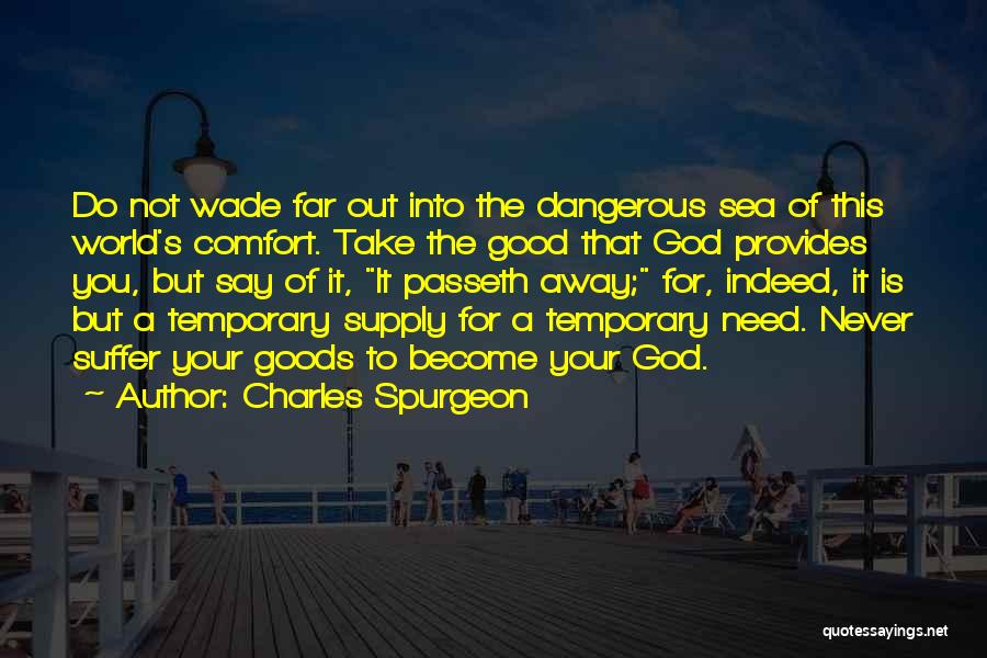 Charles Spurgeon Quotes: Do Not Wade Far Out Into The Dangerous Sea Of This World's Comfort. Take The Good That God Provides You,