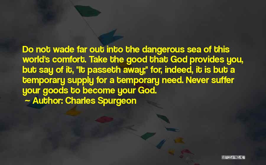 Charles Spurgeon Quotes: Do Not Wade Far Out Into The Dangerous Sea Of This World's Comfort. Take The Good That God Provides You,