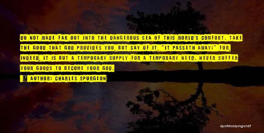 Charles Spurgeon Quotes: Do Not Wade Far Out Into The Dangerous Sea Of This World's Comfort. Take The Good That God Provides You,