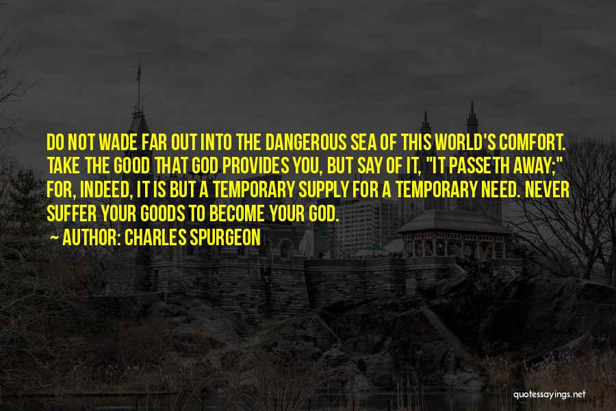Charles Spurgeon Quotes: Do Not Wade Far Out Into The Dangerous Sea Of This World's Comfort. Take The Good That God Provides You,