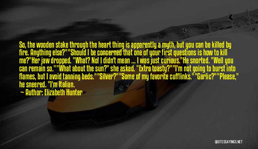 Elizabeth Hunter Quotes: So, The Wooden Stake Through The Heart Thing Is Apparently A Myth, But You Can Be Killed By Fire. Anything