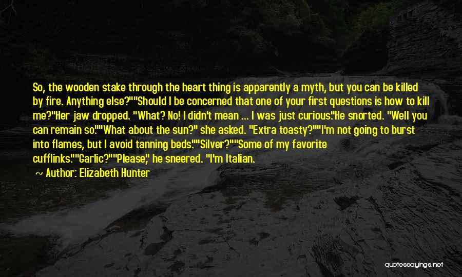 Elizabeth Hunter Quotes: So, The Wooden Stake Through The Heart Thing Is Apparently A Myth, But You Can Be Killed By Fire. Anything