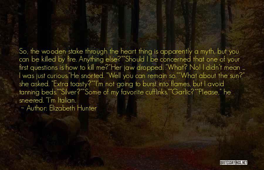 Elizabeth Hunter Quotes: So, The Wooden Stake Through The Heart Thing Is Apparently A Myth, But You Can Be Killed By Fire. Anything