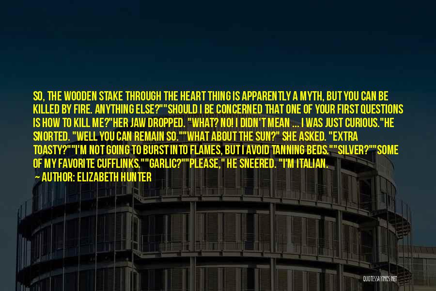 Elizabeth Hunter Quotes: So, The Wooden Stake Through The Heart Thing Is Apparently A Myth, But You Can Be Killed By Fire. Anything