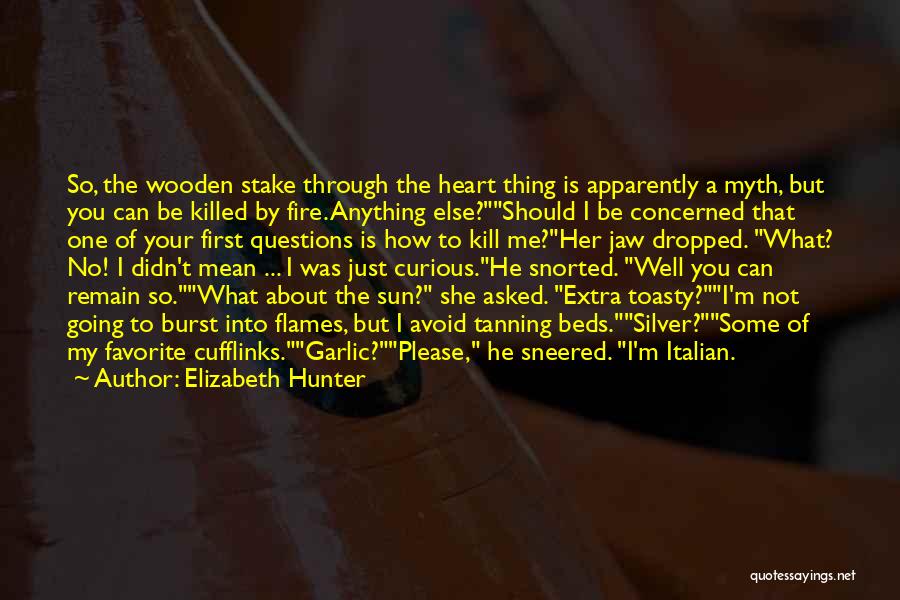 Elizabeth Hunter Quotes: So, The Wooden Stake Through The Heart Thing Is Apparently A Myth, But You Can Be Killed By Fire. Anything