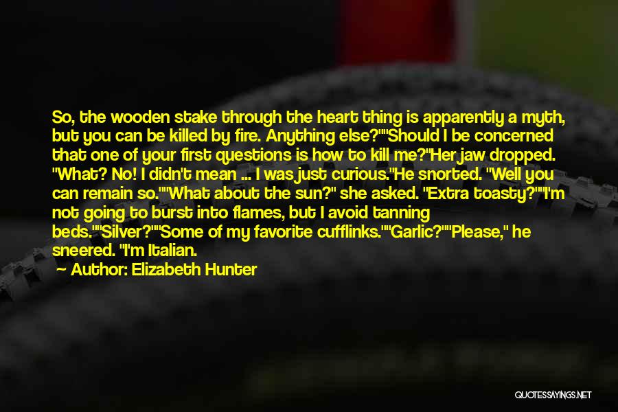 Elizabeth Hunter Quotes: So, The Wooden Stake Through The Heart Thing Is Apparently A Myth, But You Can Be Killed By Fire. Anything