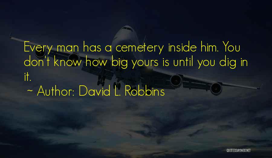David L. Robbins Quotes: Every Man Has A Cemetery Inside Him. You Don't Know How Big Yours Is Until You Dig In It.