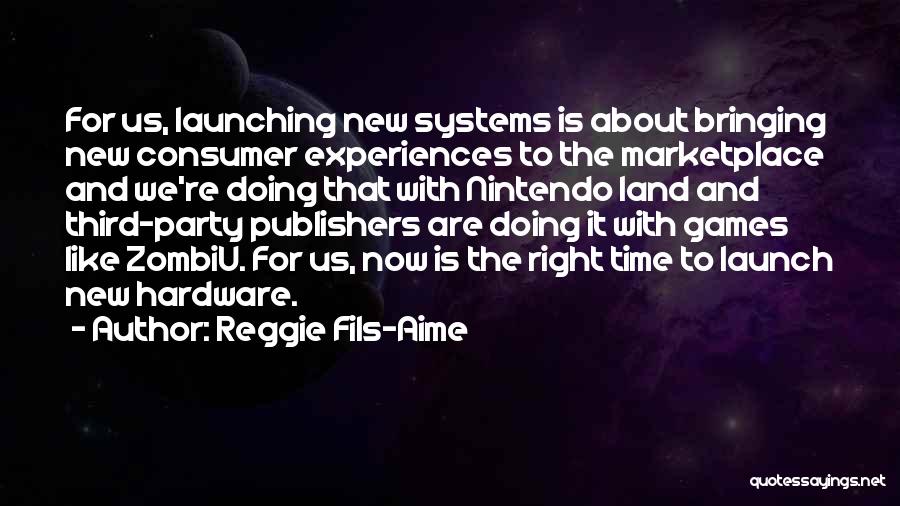 Reggie Fils-Aime Quotes: For Us, Launching New Systems Is About Bringing New Consumer Experiences To The Marketplace And We're Doing That With Nintendo