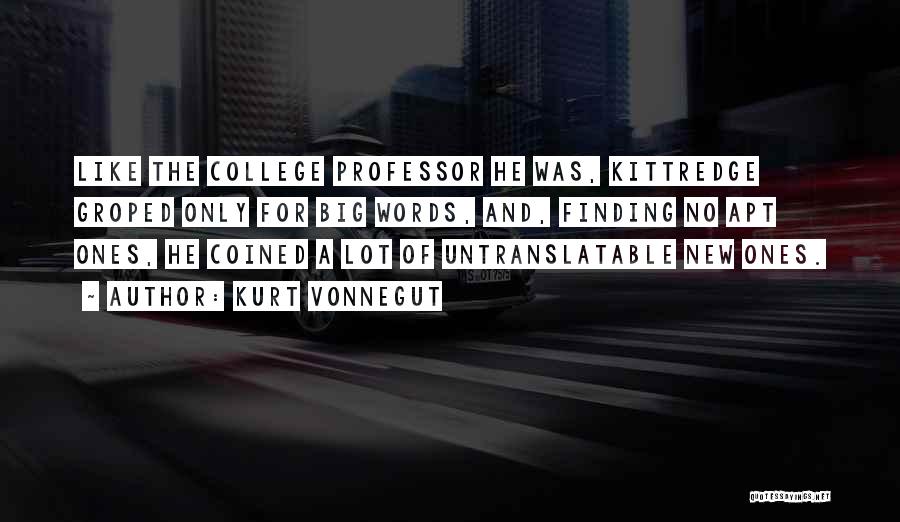 Kurt Vonnegut Quotes: Like The College Professor He Was, Kittredge Groped Only For Big Words, And, Finding No Apt Ones, He Coined A