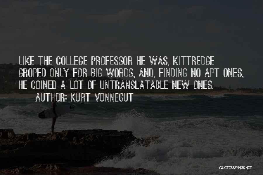 Kurt Vonnegut Quotes: Like The College Professor He Was, Kittredge Groped Only For Big Words, And, Finding No Apt Ones, He Coined A