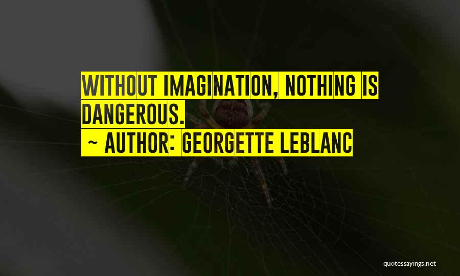 Georgette Leblanc Quotes: Without Imagination, Nothing Is Dangerous.
